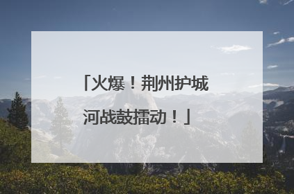 火爆！荆州护城河战鼓擂动！