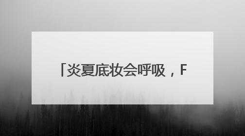 炎夏底妆会呼吸，Funny Elves方里持妆粉底液提供全肤质底妆新解法