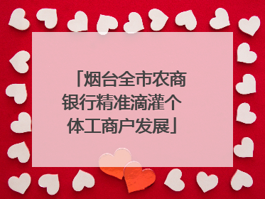 烟台全市农商银行精准滴灌个体工商户发展