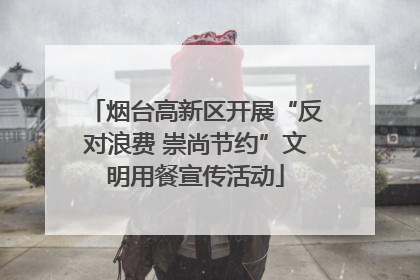 烟台高新区开展“反对浪费 崇尚节约”文明用餐宣传活动
