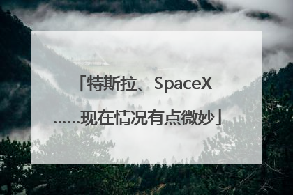 特斯拉、SpaceX……现在情况有点微妙