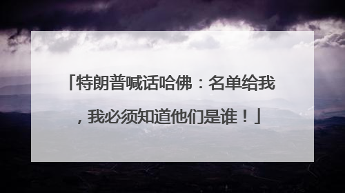 特朗普喊话哈佛：名单给我，我必须知道他们是谁！