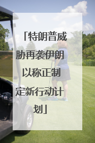 特朗普威胁再袭伊朗 以称正制定新行动计划