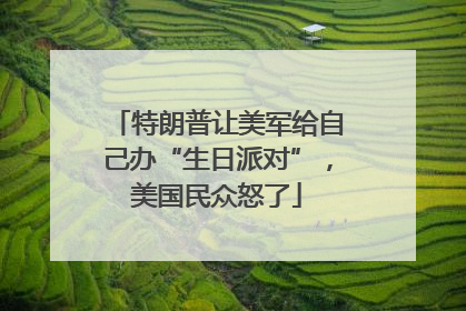 特朗普让美军给自己办“生日派对”，美国民众怒了
