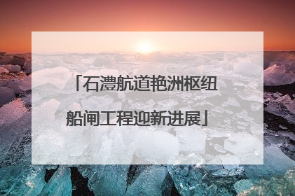石澧航道艳洲枢纽船闸工程迎新进展