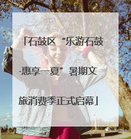 石鼓区“乐游石鼓·惠享一夏”暑期文旅消费季正式启幕