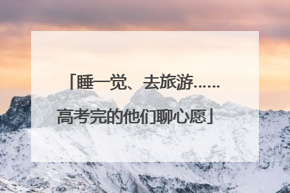 睡一觉、去旅游……高考完的他们聊心愿