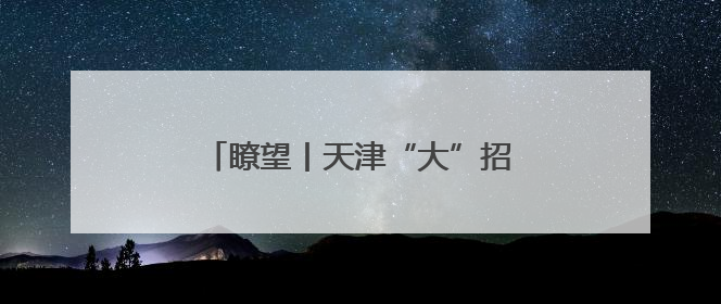 瞭望丨天津“大”招打造“双循环支点”