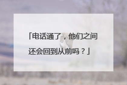 电话通了，他们之间还会回到从前吗？