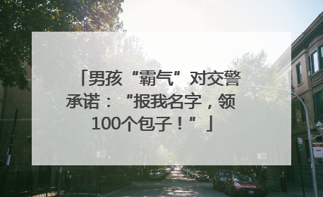 男孩“霸气”对交警承诺：“报我名字，领100个包子！”