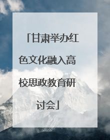 甘肃举办红色文化融入高校思政教育研讨会