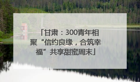 甘肃：300青年相聚“信约良缘，合筑幸福”共享甜蜜周末