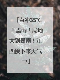 直冲35℃！雷雨！局地大到暴雨！江西接下来天气→