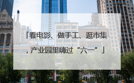 看电影、做手工、逛市集，产业园里嗨过“六一”