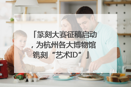 篆刻大赛征稿启动，为杭州各大博物馆镌刻“艺术ID”