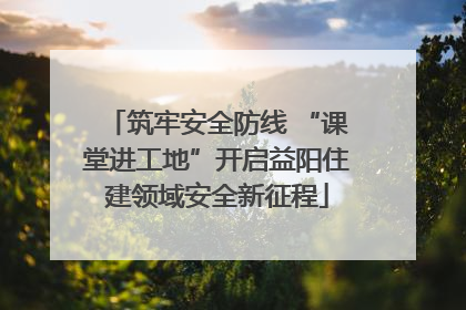 筑牢安全防线 “课堂进工地”开启益阳住建领域安全新征程