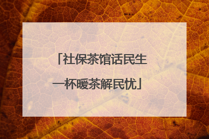 社保茶馆话民生 一杯暖茶解民忧