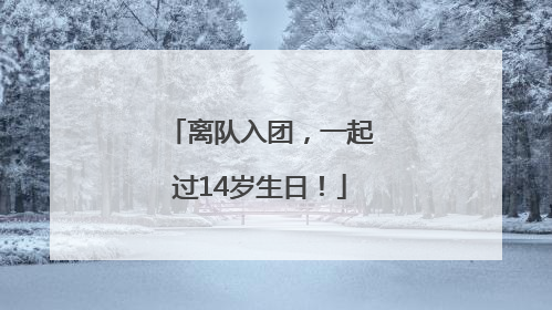 离队入团，一起过14岁生日！