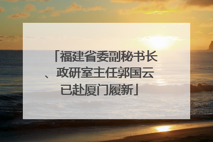福建省委副秘书长、政研室主任郭国云已赴厦门履新