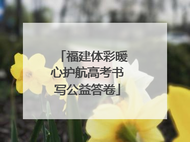 福建体彩暖心护航高考书写公益答卷