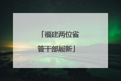 福建两位省管干部履新