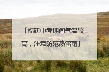福建中考期间气温较高，注意防范热雷雨