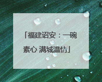 福建诏安：一碗素心 满城温情