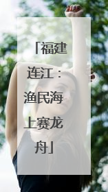 福建连江：渔民海上赛龙舟
