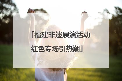 福建非遗展演活动红色专场引热潮