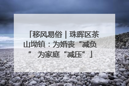 移风易俗｜珠晖区茶山坳镇：为婚丧“减负” 为家庭“减压”