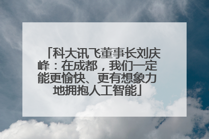 科大讯飞董事长刘庆峰：在成都，我们一定能更愉快、更有想象力地拥抱人工智能