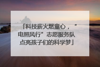 科技薪火燃童心，“电照风行”志愿服务队点亮孩子们的科学梦