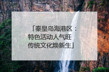 秦皇岛海港区：特色活动人气旺 传统文化焕新生