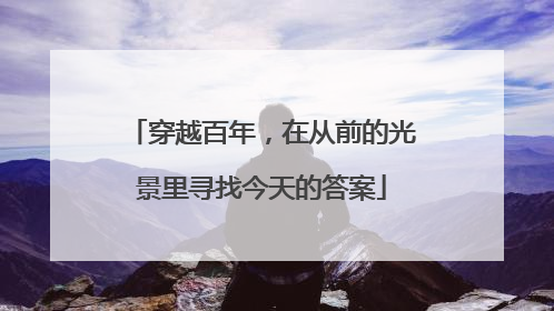 穿越百年，在从前的光景里寻找今天的答案