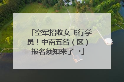 空军招收女飞行学员！中南五省（区）报名须知来了→
