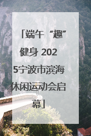 端午“趣”健身 2025宁波市滨海休闲运动会启幕