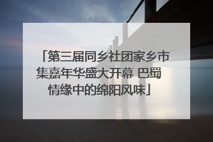 第三届同乡社团家乡市集嘉年华盛大开幕 巴蜀情缘中的绵阳风味