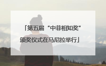 第五届“中菲相知奖”颁奖仪式在马尼拉举行