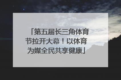 第五届长三角体育节拉开大幕！以体育为媒全民共享健康