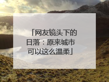 网友镜头下的日落：原来城市可以这么温柔