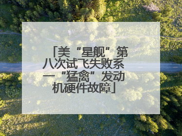 美“星舰”第八次试飞失败系一“猛禽”发动机硬件故障