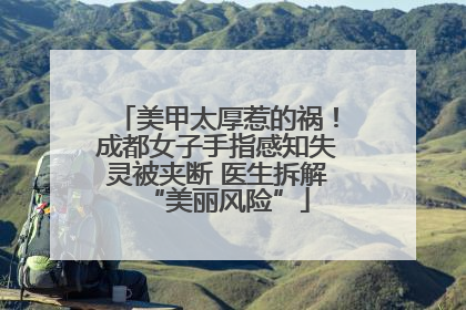 美甲太厚惹的祸！成都女子手指感知失灵被夹断 医生拆解“美丽风险”