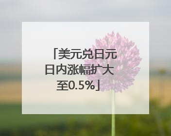 美元兑日元日内涨幅扩大至0.5%