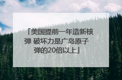 美国提前一年造新核弹 破坏力是广岛原子弹的20倍以上
