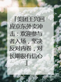 美团王兴回应京东外卖冲击：欢迎参与者入场，坚决反对内卷，对长期很有信心