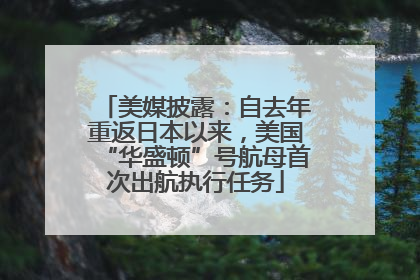 美媒披露：自去年重返日本以来，美国“华盛顿”号航母首次出航执行任务