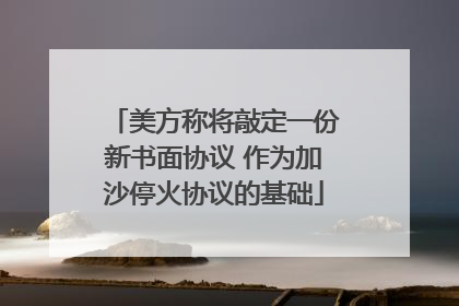 美方称将敲定一份新书面协议 作为加沙停火协议的基础