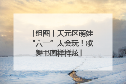 组图丨天元区萌娃“六一”太会玩！歌舞书画样样炫