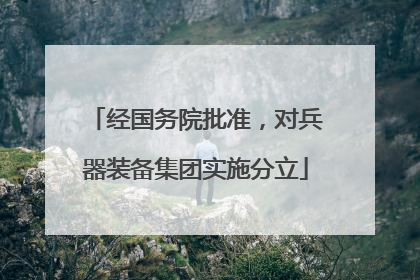 经国务院批准，对兵器装备集团实施分立