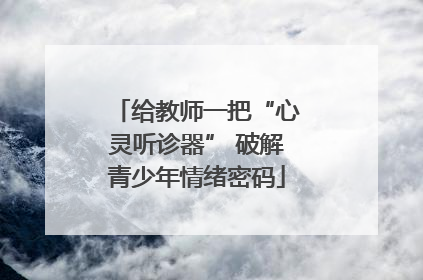 给教师一把“心灵听诊器” 破解青少年情绪密码